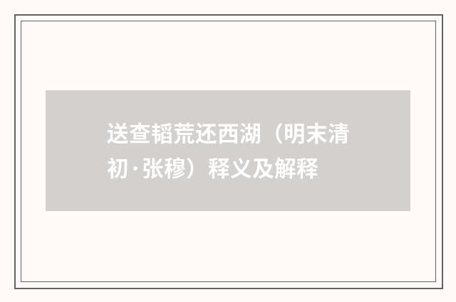 送查韬荒还西湖（明末清初·张穆）释义及解释