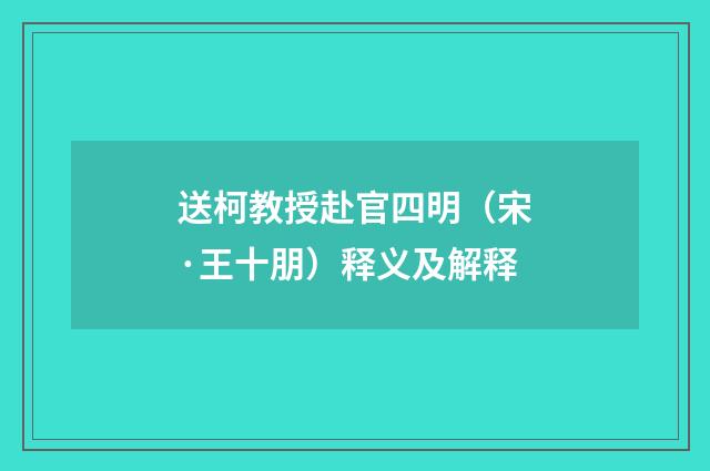 送柯教授赴官四明（宋·王十朋）释义及解释
