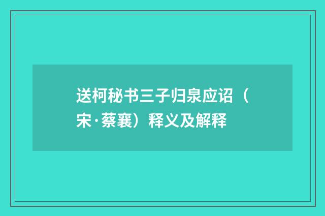 送柯秘书三子归泉应诏（宋·蔡襄）释义及解释