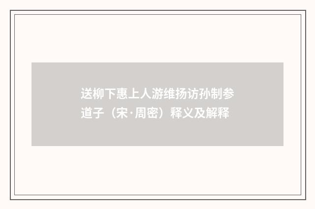 送柳下惠上人游维扬访孙制参道子（宋·周密）释义及解释