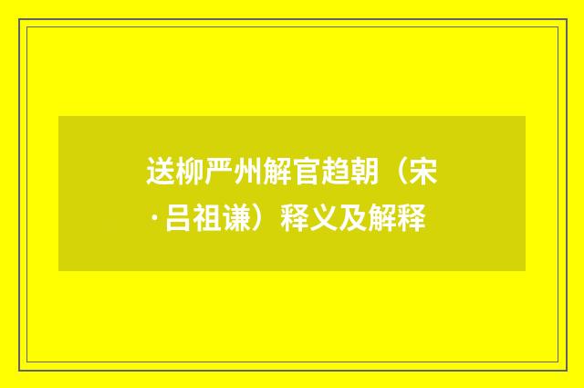 送柳严州解官趋朝（宋·吕祖谦）释义及解释