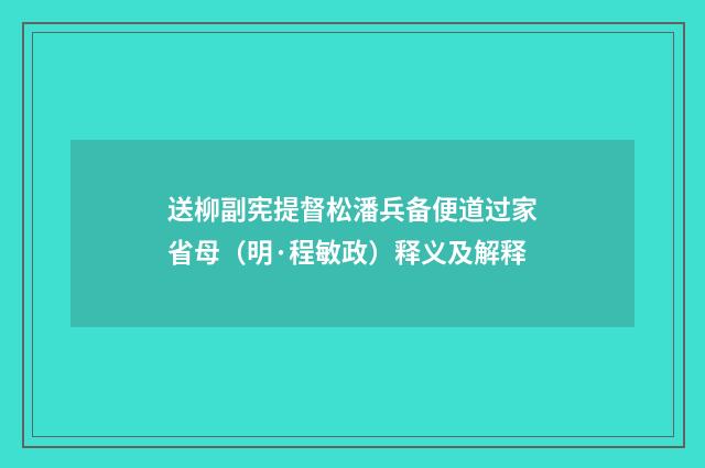 送柳副宪提督松潘兵备便道过家省母（明·程敏政）释义及解释