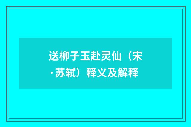 送柳子玉赴灵仙（宋·苏轼）释义及解释