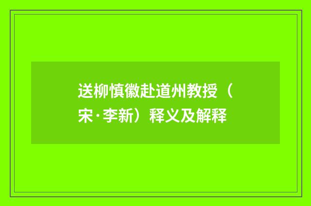 送柳慎徽赴道州教授（宋·李新）释义及解释