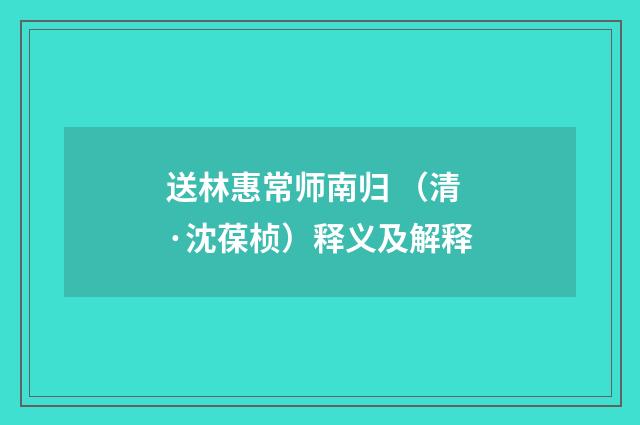 送林惠常师南归 （清·沈葆桢）释义及解释