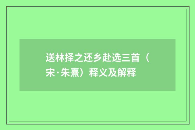 送林择之还乡赴选三首（宋·朱熹）释义及解释