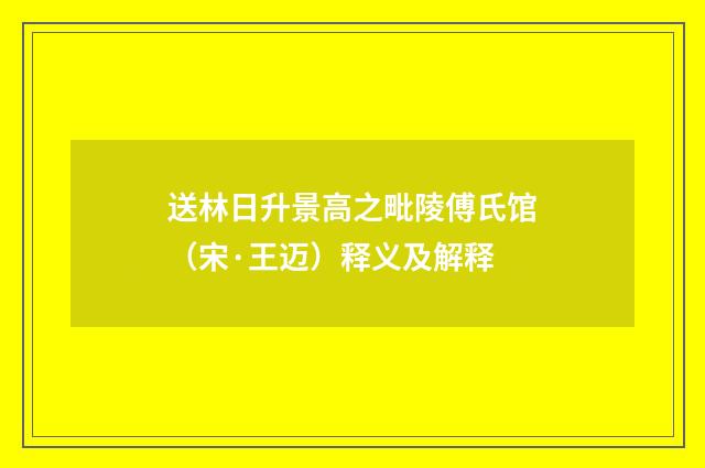 送林日升景高之毗陵傅氏馆（宋·王迈）释义及解释