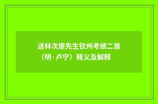 送林次崖先生钦州考绩二首（明·卢宁）释义及解释