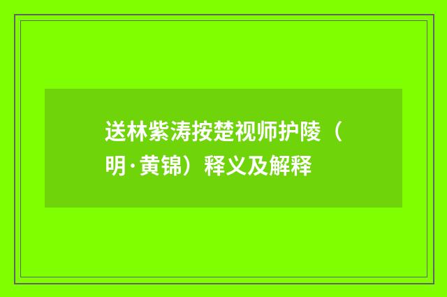 送林紫涛按楚视师护陵（明·黄锦）释义及解释