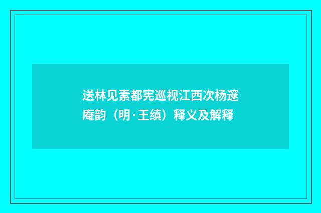 送林见素都宪巡视江西次杨邃庵韵（明·王缜）释义及解释