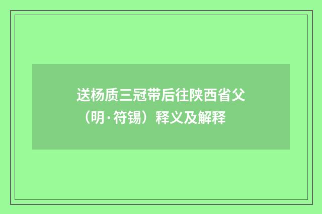 送杨质三冠带后往陕西省父（明·符锡）释义及解释