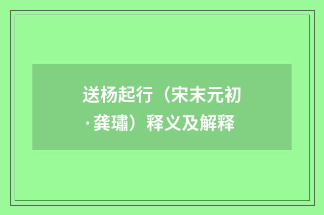送杨起行（宋末元初·龚璛）释义及解释