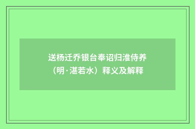 送杨迁乔银台奉诏归淮侍养（明·湛若水）释义及解释