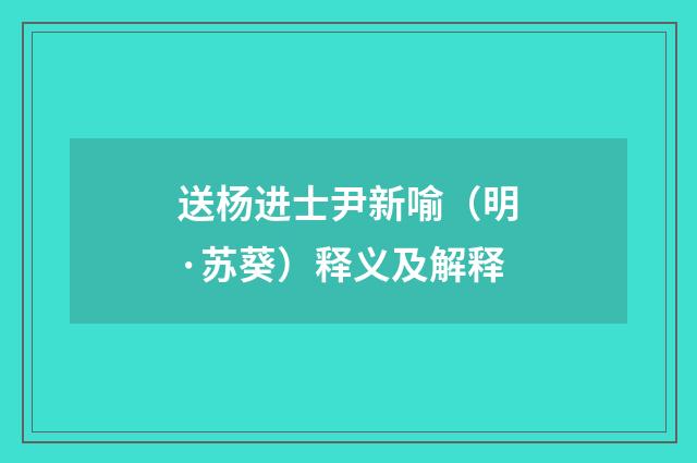 送杨进士尹新喻（明·苏葵）释义及解释