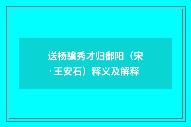 送杨骥秀才归鄱阳（宋·王安石）释义及解释