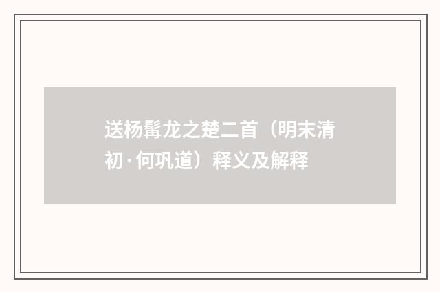 送杨髯龙之楚二首（明末清初·何巩道）释义及解释