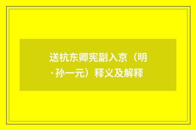 送杭东卿宪副入京（明·孙一元）释义及解释