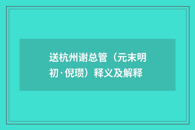 送杭州谢总管（元末明初·倪瓒）释义及解释
