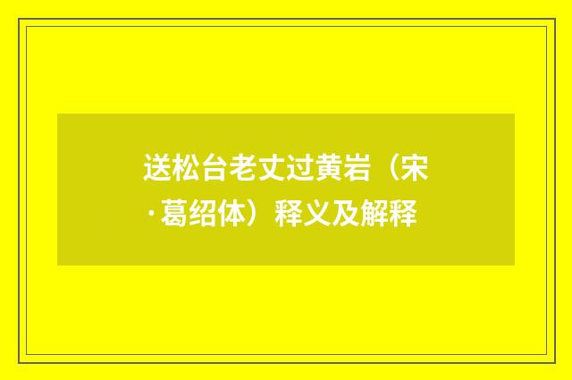 送松台老丈过黄岩（宋·葛绍体）释义及解释