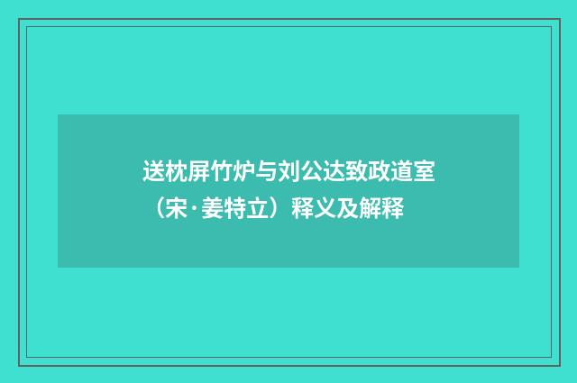 送枕屏竹炉与刘公达致政道室（宋·姜特立）释义及解释