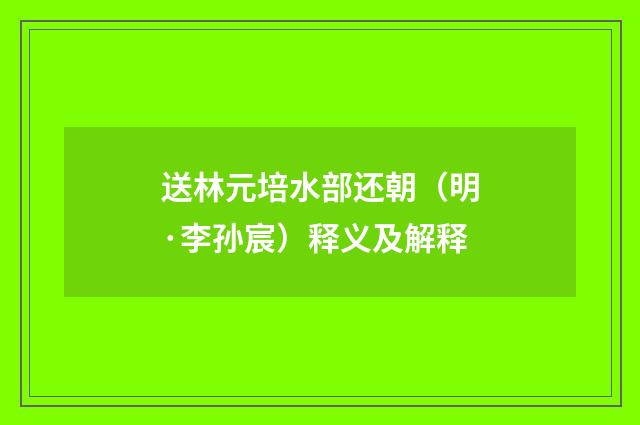 送林元培水部还朝（明·李孙宸）释义及解释