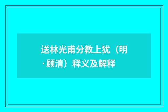 送林光甫分教上犹（明·顾清）释义及解释