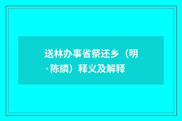 送林办事省祭还乡（明·陈繗）释义及解释