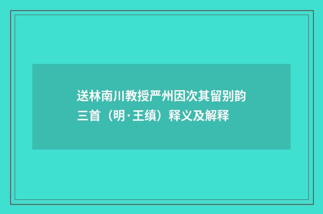 送林南川教授严州因次其留别韵三首（明·王缜）释义及解释