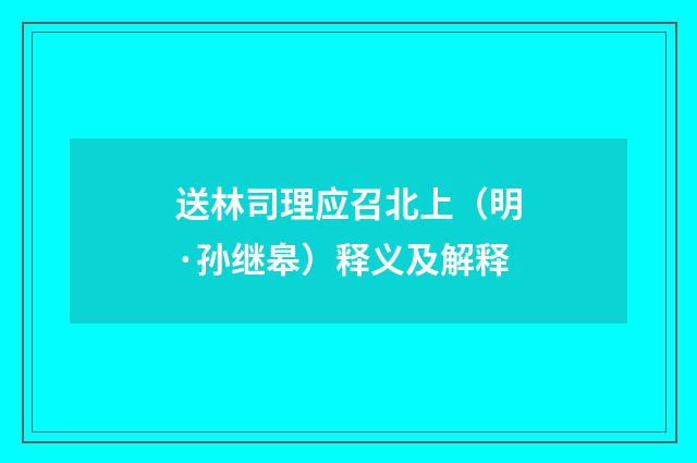 送林司理应召北上（明·孙继皋）释义及解释