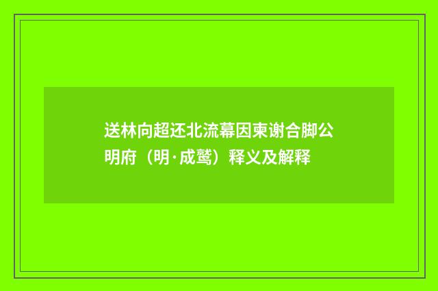 送林向超还北流幕因柬谢合脚公明府（明·成鹫）释义及解释