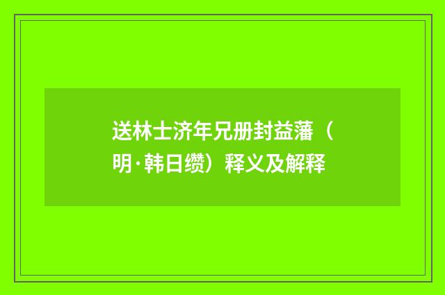 送林士济年兄册封益藩（明·韩日缵）释义及解释