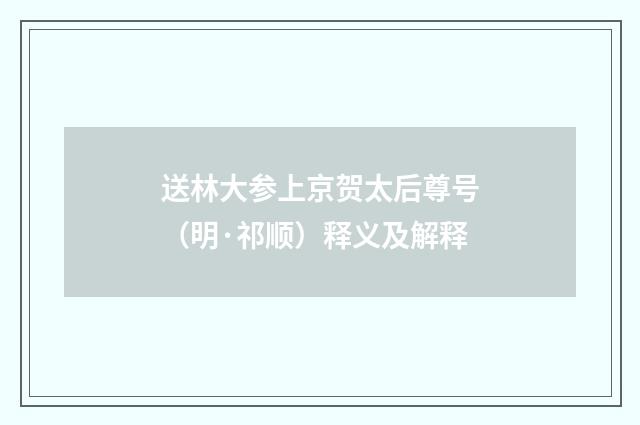 送林大参上京贺太后尊号（明·祁顺）释义及解释