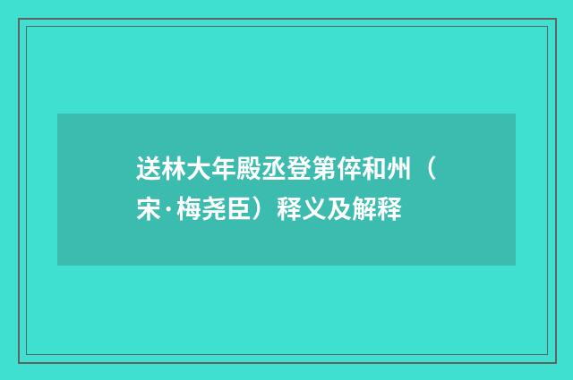 送林大年殿丞登第倅和州（宋·梅尧臣）释义及解释