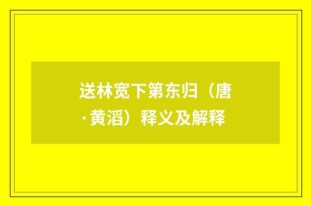 送林宽下第东归（唐·黄滔）释义及解释