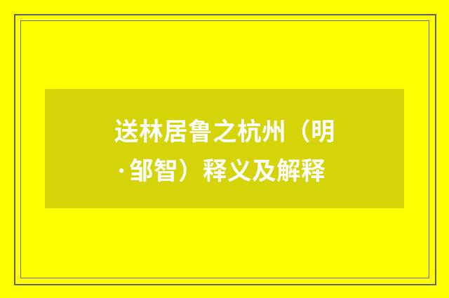送林居鲁之杭州（明·邹智）释义及解释
