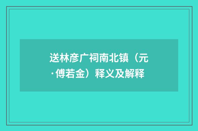 送林彦广祠南北镇（元·傅若金）释义及解释