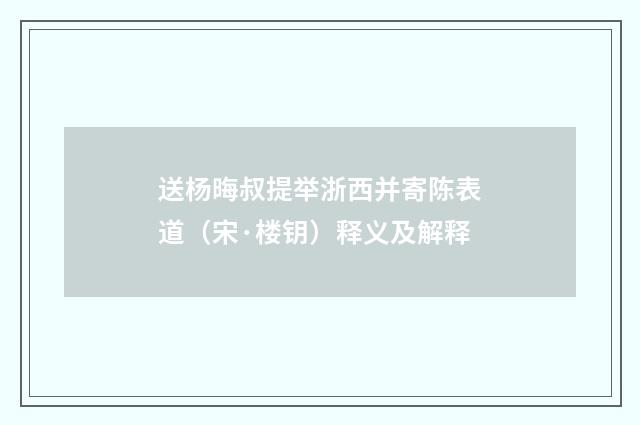 送杨晦叔提举浙西并寄陈表道（宋·楼钥）释义及解释