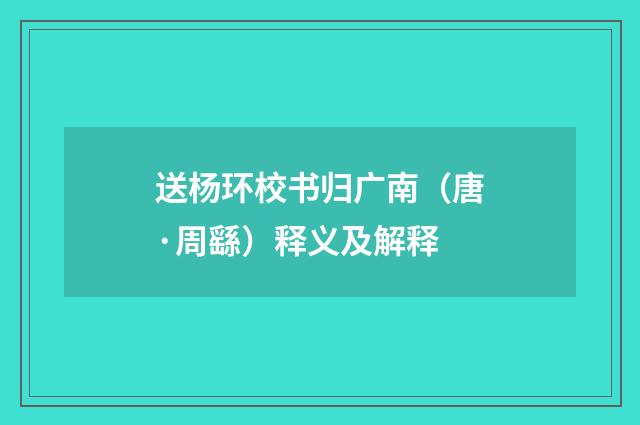 送杨环校书归广南（唐·周繇）释义及解释