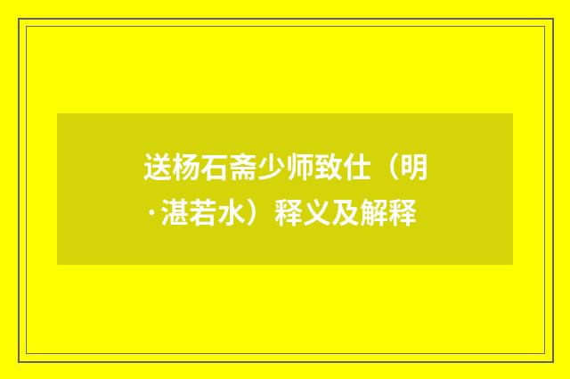 送杨石斋少师致仕（明·湛若水）释义及解释