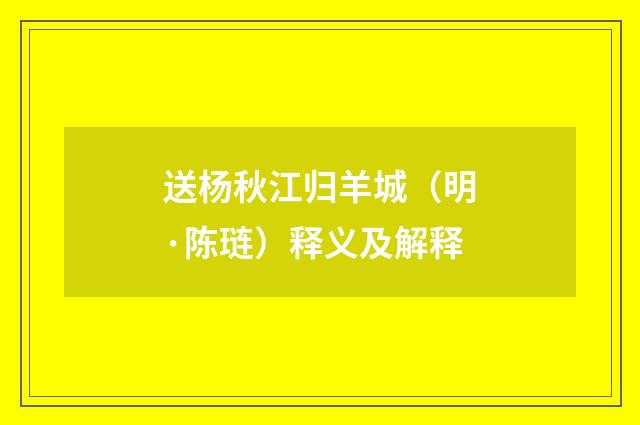 送杨秋江归羊城（明·陈琏）释义及解释