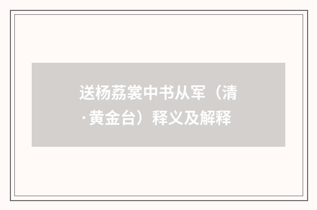 送杨荔裳中书从军（清·黄金台）释义及解释