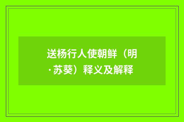送杨行人使朝鲜（明·苏葵）释义及解释