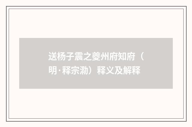 送杨子震之夔州府知府（明·释宗泐）释义及解释