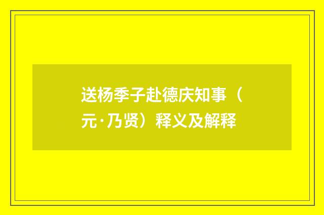 送杨季子赴德庆知事（元·乃贤）释义及解释