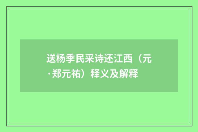 送杨季民采诗还江西（元·郑元祐）释义及解释
