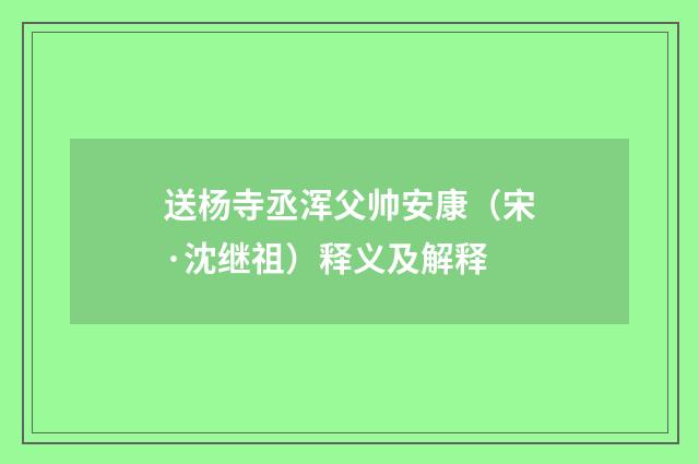 送杨寺丞浑父帅安康（宋·沈继祖）释义及解释