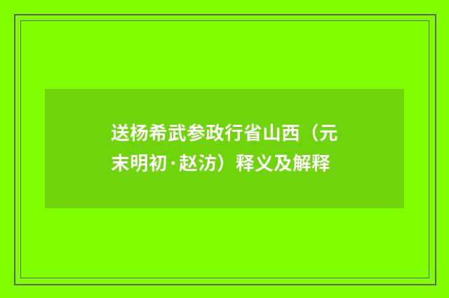 送杨希武参政行省山西（元末明初·赵汸）释义及解释