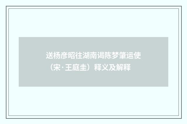 送杨彦昭往湖南谒陈梦肇运使（宋·王庭圭）释义及解释