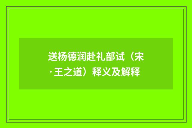送杨德润赴礼部试（宋·王之道）释义及解释