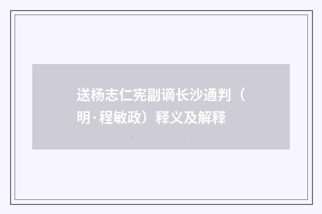 送杨志仁宪副谪长沙通判（明·程敏政）释义及解释
